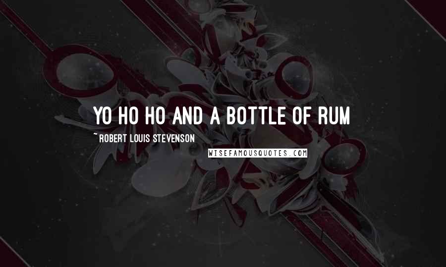 Robert Louis Stevenson Quotes: yo ho ho and a bottle of rum