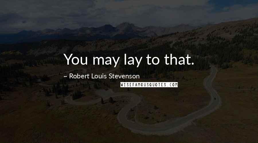 Robert Louis Stevenson Quotes: You may lay to that.