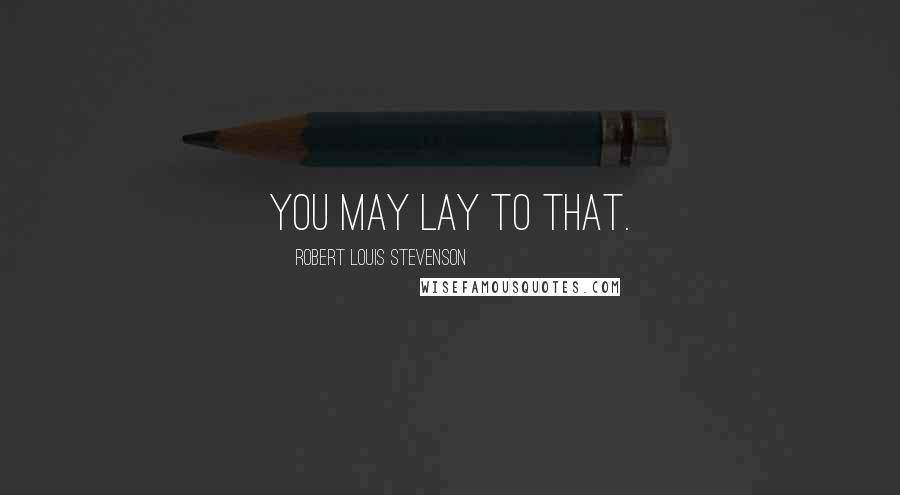 Robert Louis Stevenson Quotes: You may lay to that.