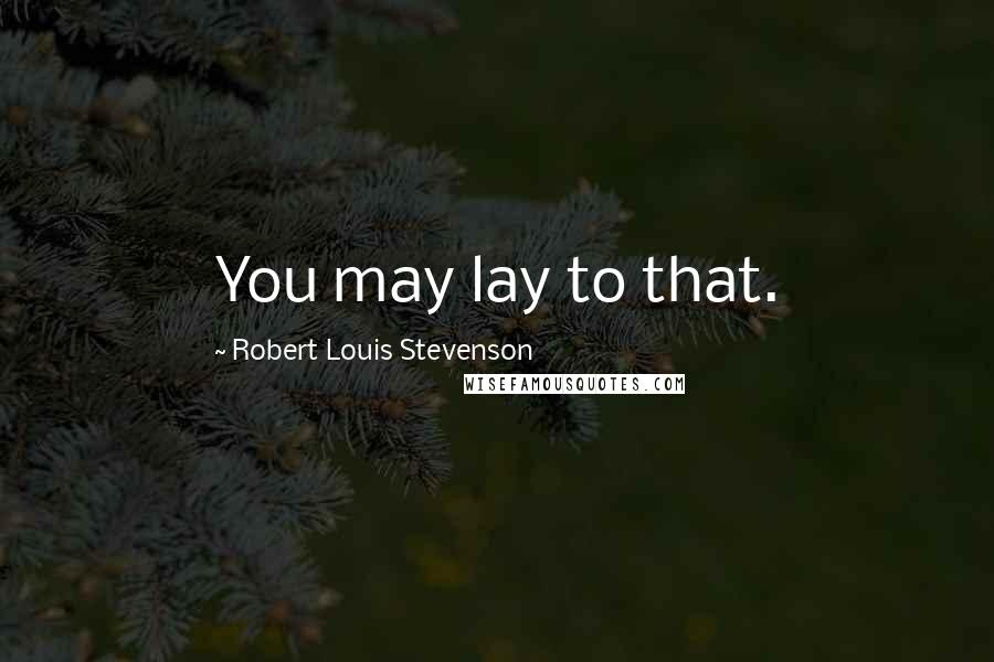 Robert Louis Stevenson Quotes: You may lay to that.