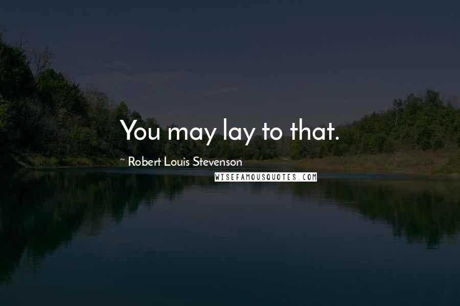 Robert Louis Stevenson Quotes: You may lay to that.
