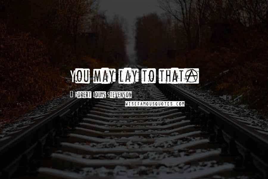 Robert Louis Stevenson Quotes: You may lay to that.