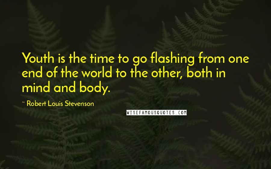 Robert Louis Stevenson Quotes: Youth is the time to go flashing from one end of the world to the other, both in mind and body.