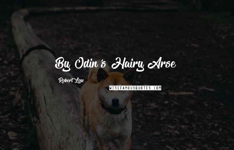 Robert Low Quotes: By Odin's Hairy Arse!