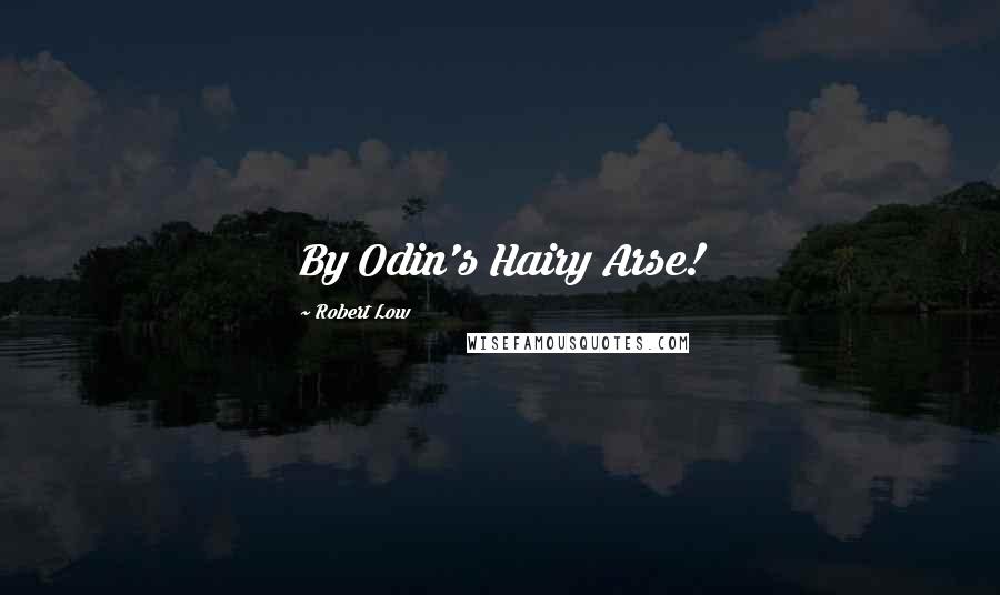 Robert Low Quotes: By Odin's Hairy Arse!