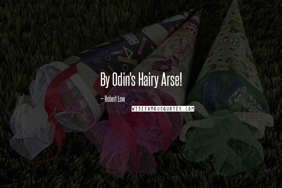 Robert Low Quotes: By Odin's Hairy Arse!