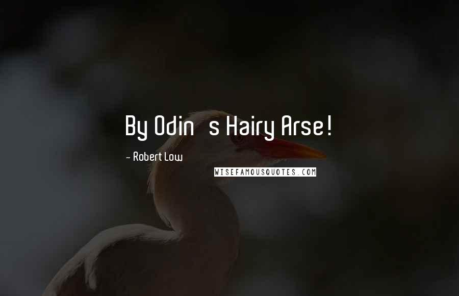 Robert Low Quotes: By Odin's Hairy Arse!