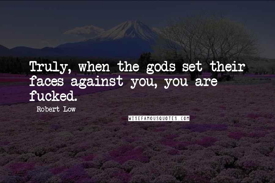 Robert Low Quotes: Truly, when the gods set their faces against you, you are fucked.