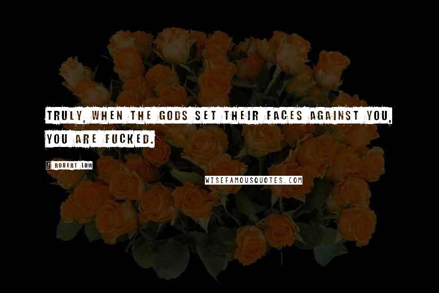 Robert Low Quotes: Truly, when the gods set their faces against you, you are fucked.