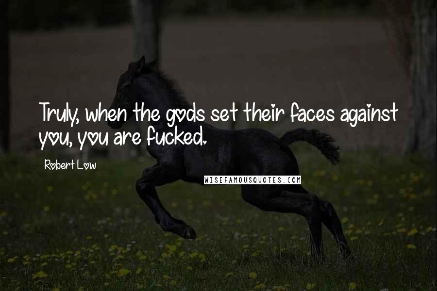 Robert Low Quotes: Truly, when the gods set their faces against you, you are fucked.