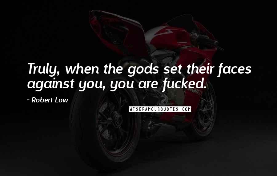 Robert Low Quotes: Truly, when the gods set their faces against you, you are fucked.