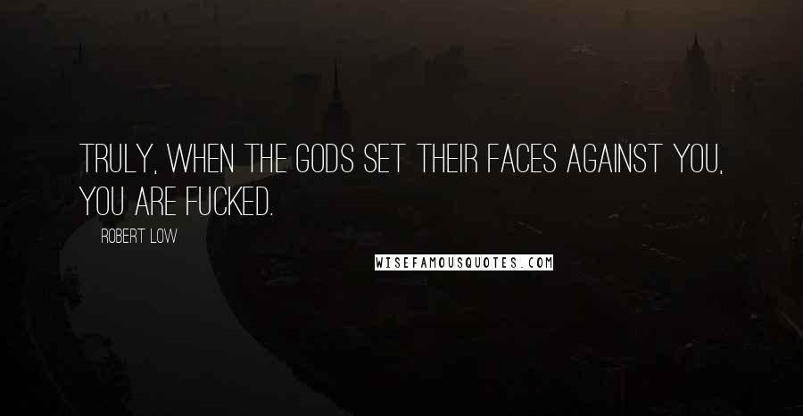 Robert Low Quotes: Truly, when the gods set their faces against you, you are fucked.