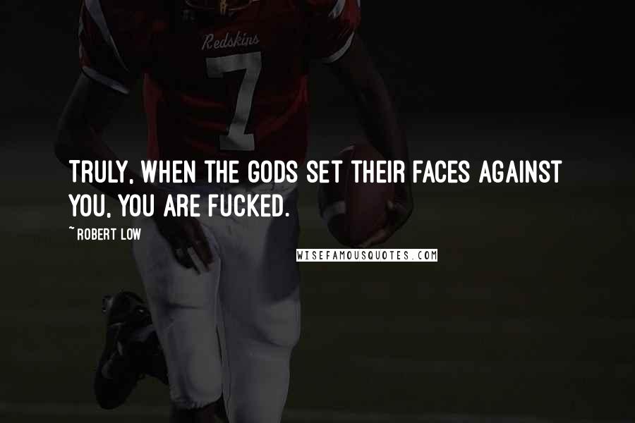 Robert Low Quotes: Truly, when the gods set their faces against you, you are fucked.