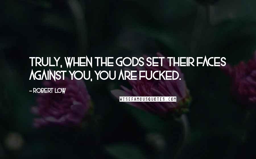 Robert Low Quotes: Truly, when the gods set their faces against you, you are fucked.