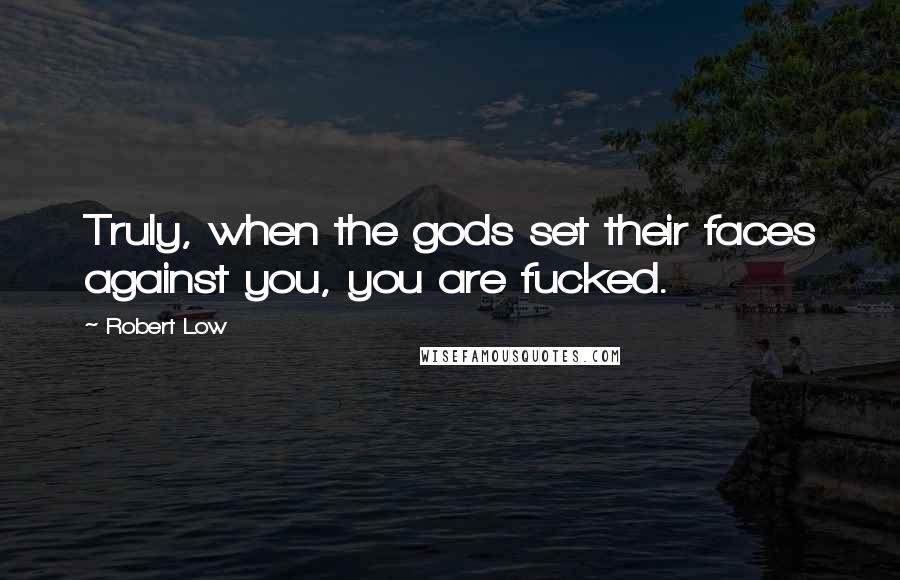 Robert Low Quotes: Truly, when the gods set their faces against you, you are fucked.