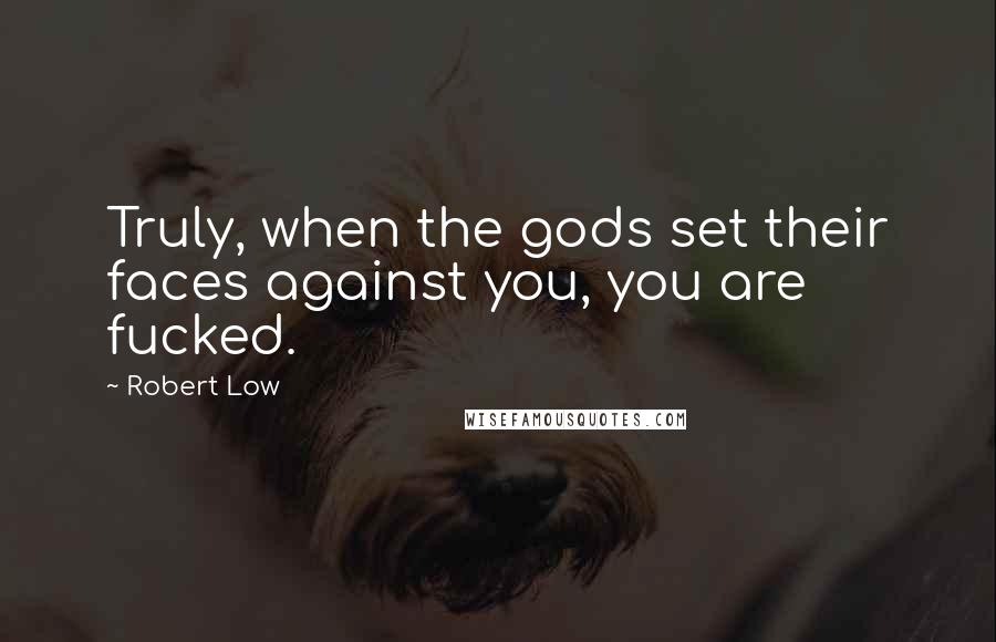 Robert Low Quotes: Truly, when the gods set their faces against you, you are fucked.