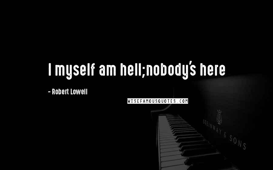 Robert Lowell Quotes: I myself am hell;nobody's here