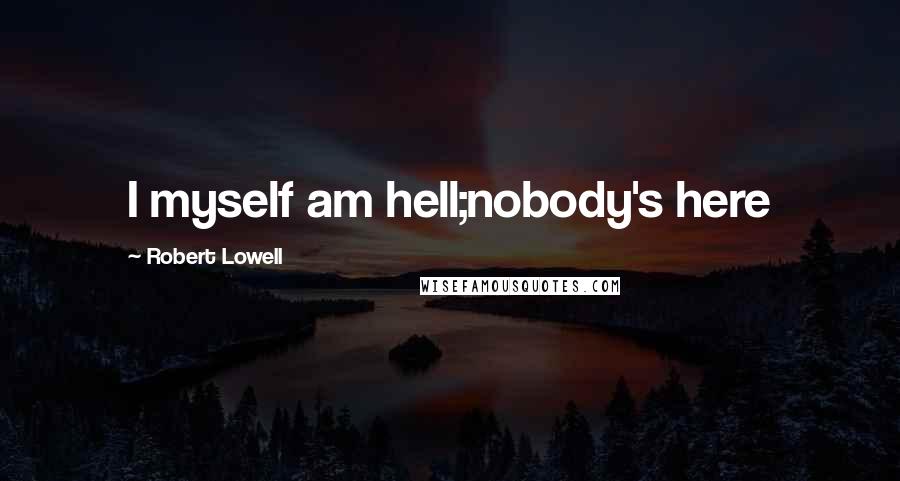 Robert Lowell Quotes: I myself am hell;nobody's here