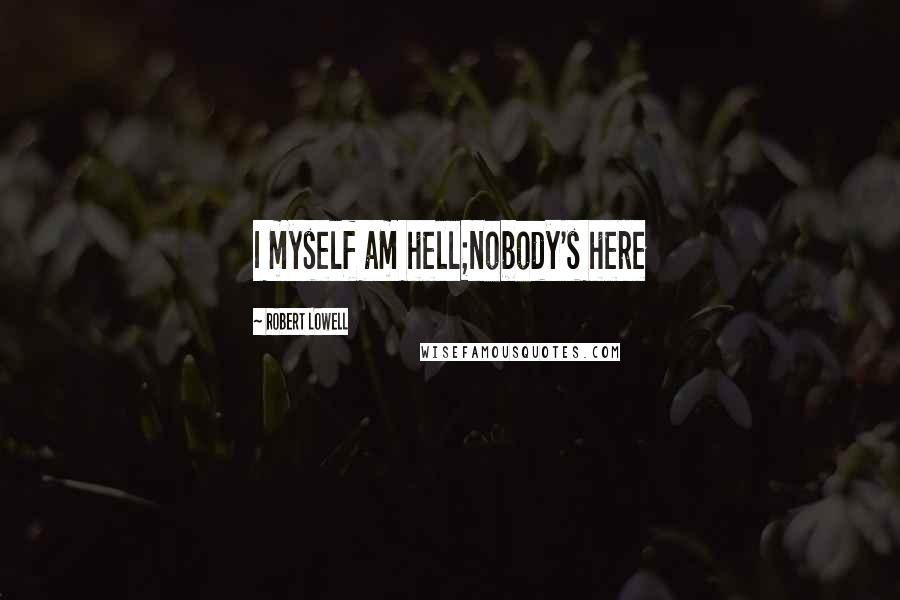 Robert Lowell Quotes: I myself am hell;nobody's here