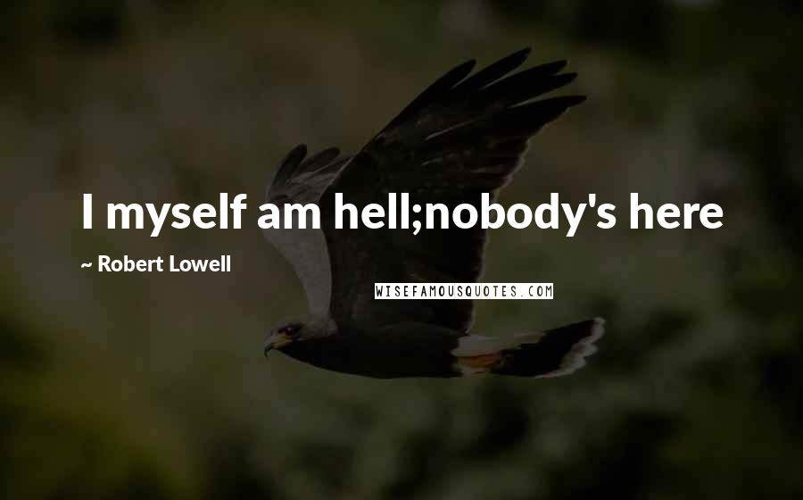 Robert Lowell Quotes: I myself am hell;nobody's here