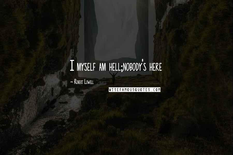 Robert Lowell Quotes: I myself am hell;nobody's here
