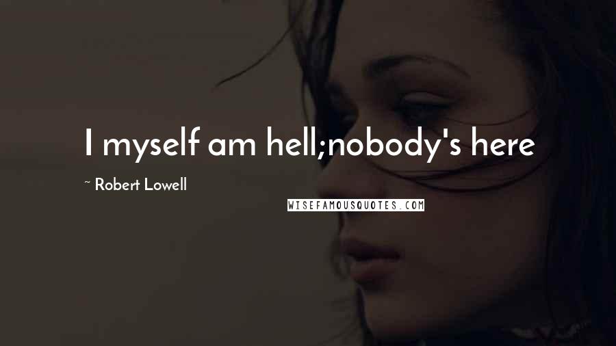 Robert Lowell Quotes: I myself am hell;nobody's here