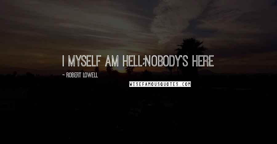 Robert Lowell Quotes: I myself am hell;nobody's here