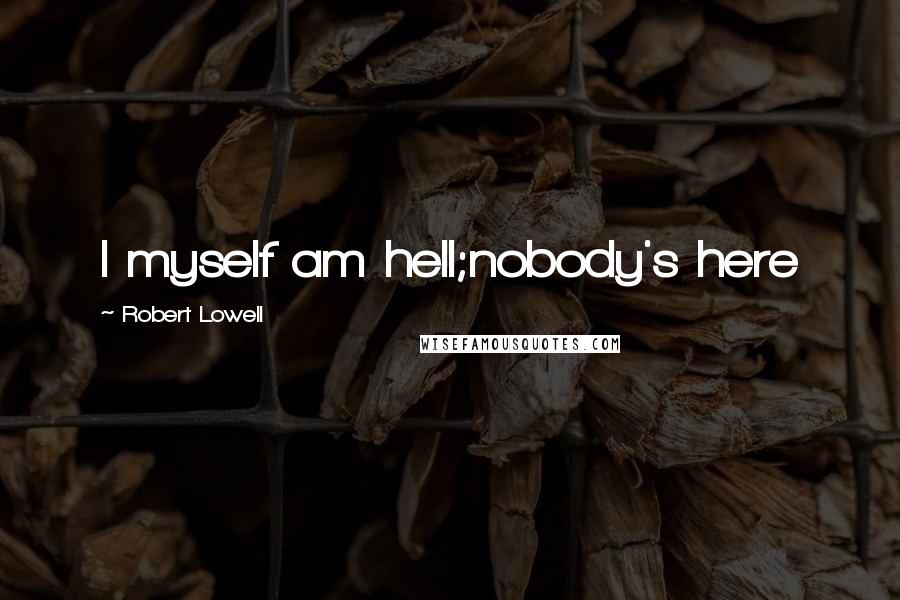 Robert Lowell Quotes: I myself am hell;nobody's here