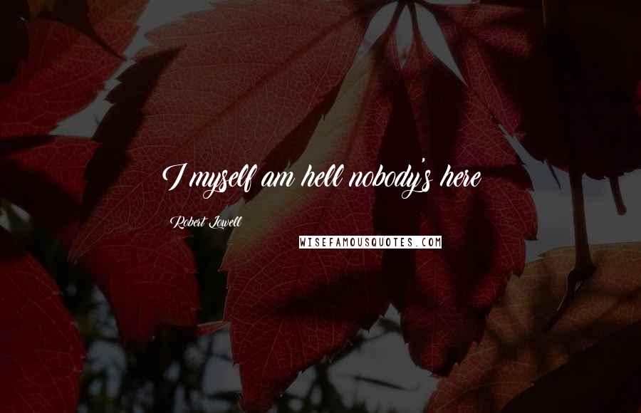 Robert Lowell Quotes: I myself am hell;nobody's here