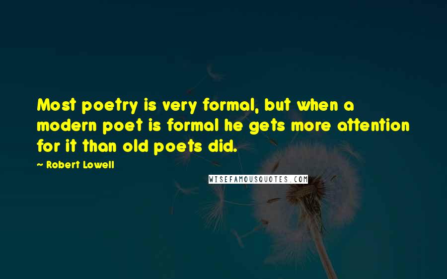 Robert Lowell Quotes: Most poetry is very formal, but when a modern poet is formal he gets more attention for it than old poets did.