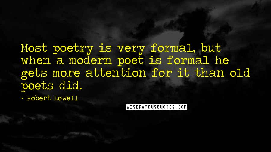 Robert Lowell Quotes: Most poetry is very formal, but when a modern poet is formal he gets more attention for it than old poets did.