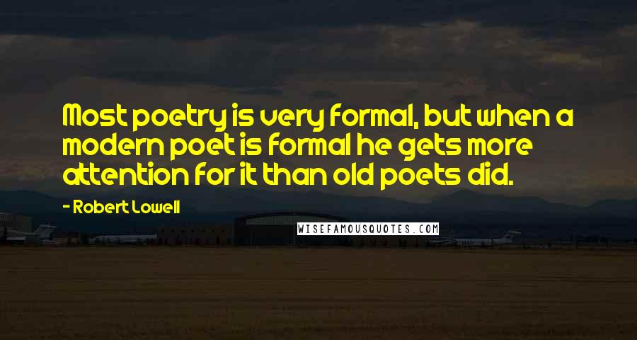 Robert Lowell Quotes: Most poetry is very formal, but when a modern poet is formal he gets more attention for it than old poets did.