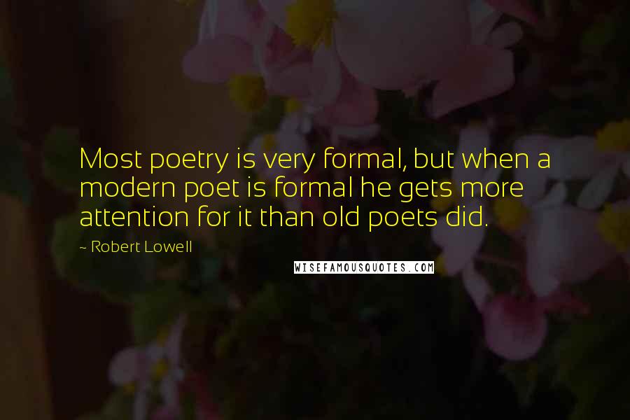 Robert Lowell Quotes: Most poetry is very formal, but when a modern poet is formal he gets more attention for it than old poets did.