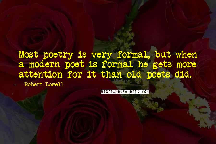 Robert Lowell Quotes: Most poetry is very formal, but when a modern poet is formal he gets more attention for it than old poets did.