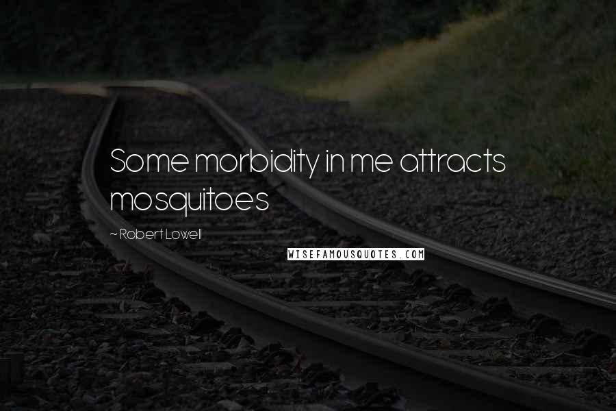 Robert Lowell Quotes: Some morbidity in me attracts mosquitoes