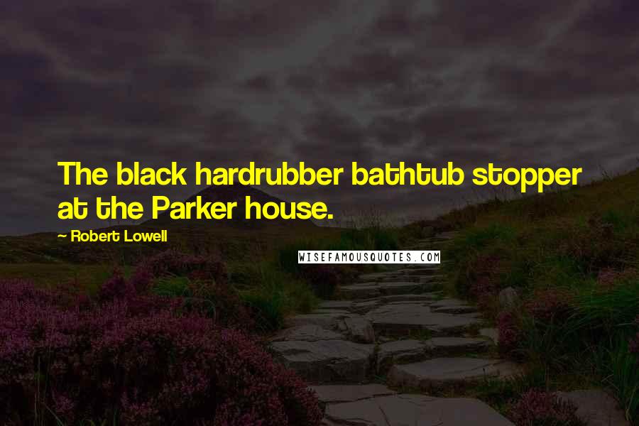 Robert Lowell Quotes: The black hardrubber bathtub stopper at the Parker house.