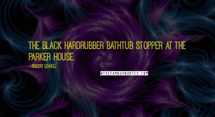 Robert Lowell Quotes: The black hardrubber bathtub stopper at the Parker house.