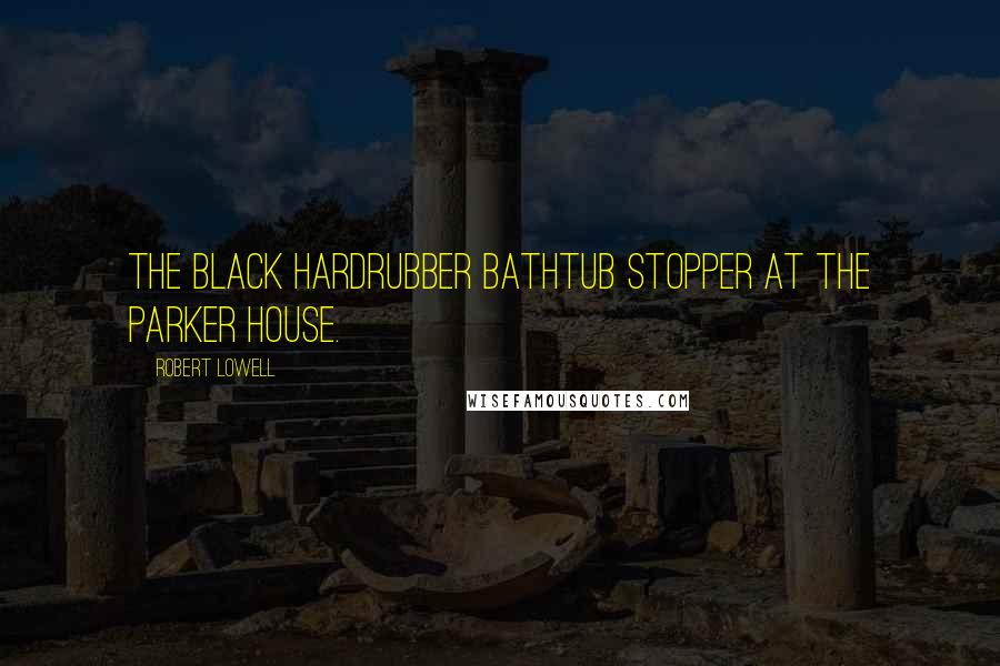 Robert Lowell Quotes: The black hardrubber bathtub stopper at the Parker house.