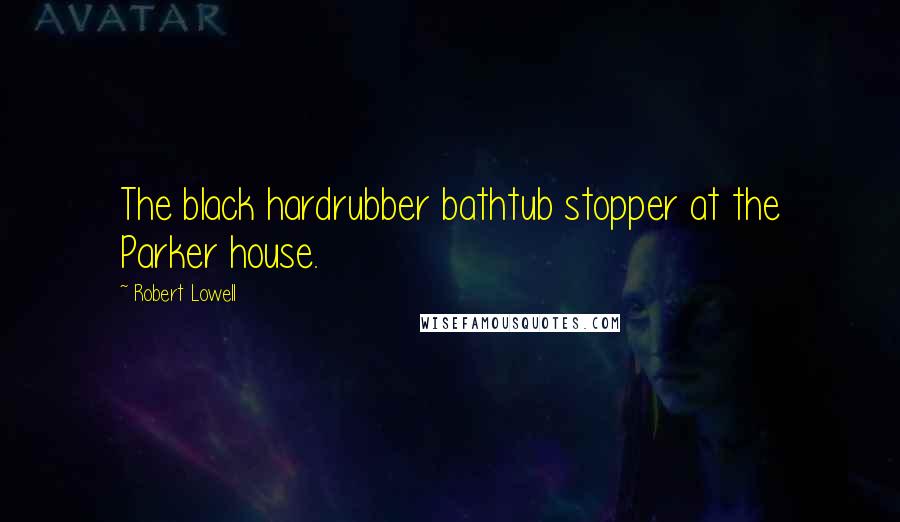 Robert Lowell Quotes: The black hardrubber bathtub stopper at the Parker house.