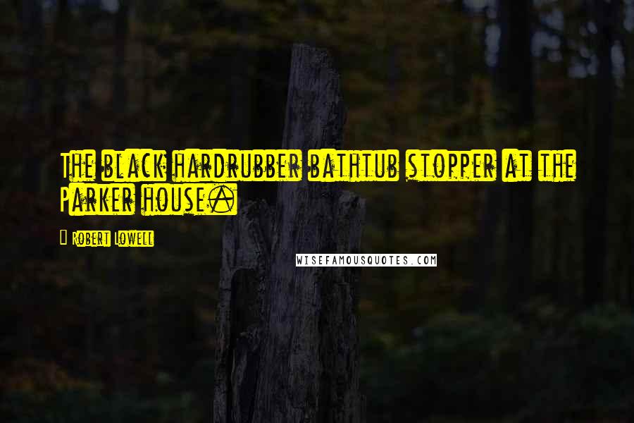 Robert Lowell Quotes: The black hardrubber bathtub stopper at the Parker house.