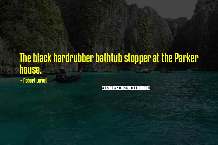 Robert Lowell Quotes: The black hardrubber bathtub stopper at the Parker house.