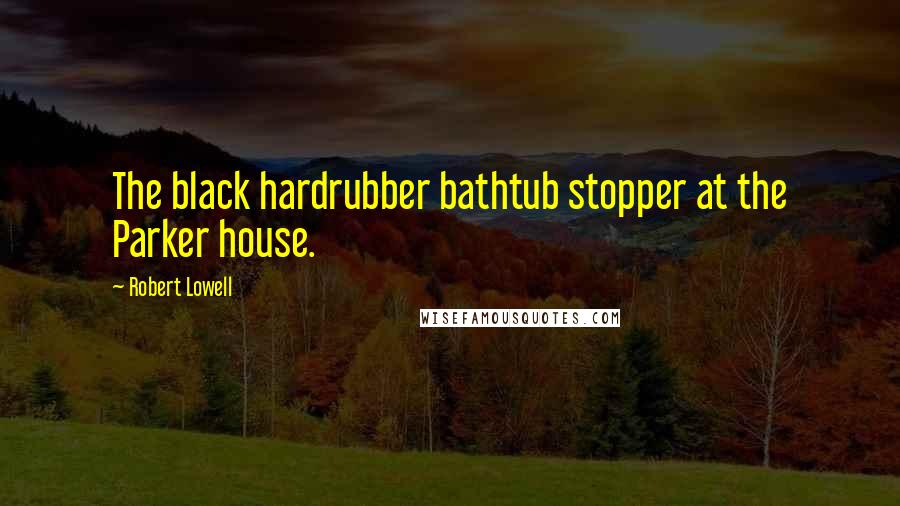 Robert Lowell Quotes: The black hardrubber bathtub stopper at the Parker house.