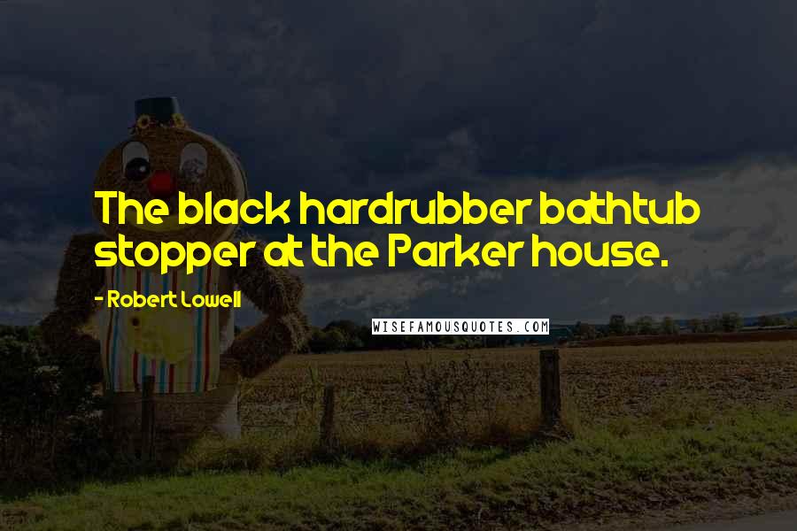 Robert Lowell Quotes: The black hardrubber bathtub stopper at the Parker house.