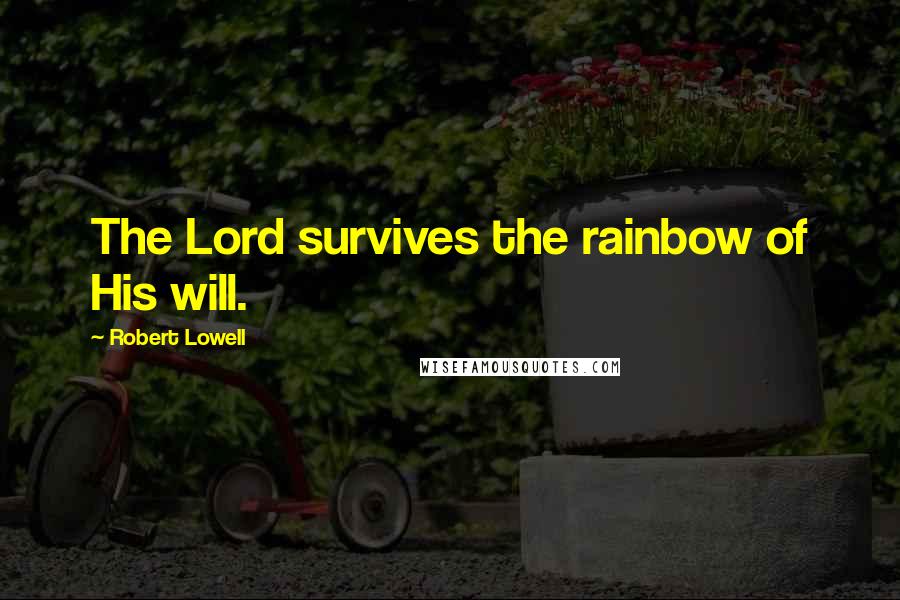 Robert Lowell Quotes: The Lord survives the rainbow of His will.