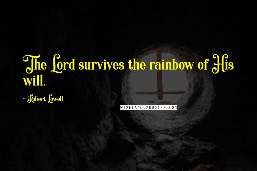 Robert Lowell Quotes: The Lord survives the rainbow of His will.