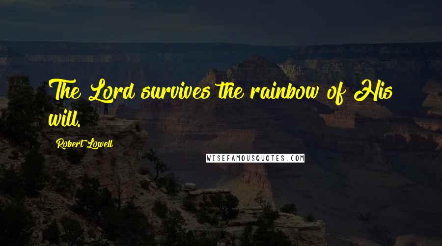 Robert Lowell Quotes: The Lord survives the rainbow of His will.