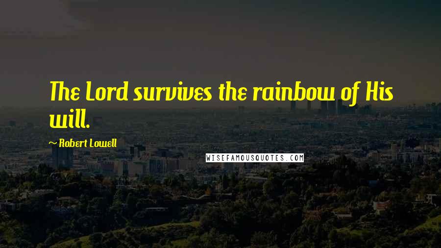 Robert Lowell Quotes: The Lord survives the rainbow of His will.