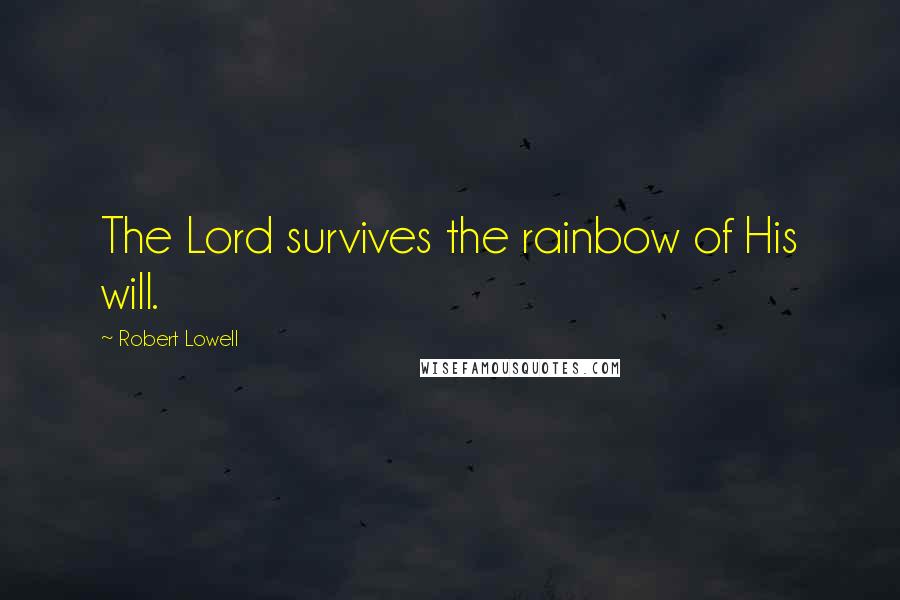 Robert Lowell Quotes: The Lord survives the rainbow of His will.