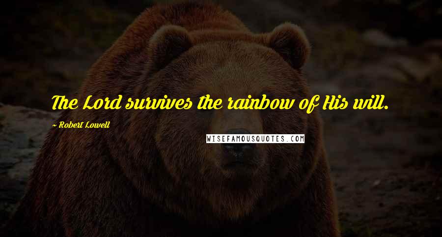 Robert Lowell Quotes: The Lord survives the rainbow of His will.
