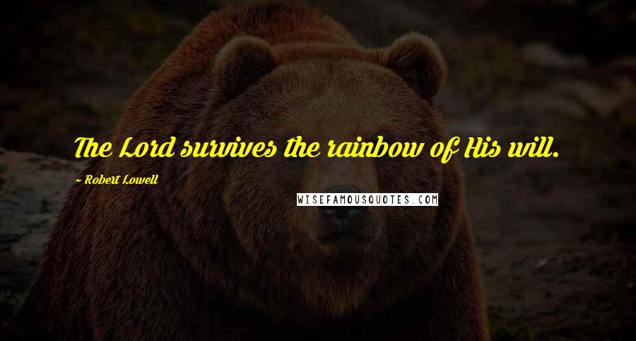 Robert Lowell Quotes: The Lord survives the rainbow of His will.